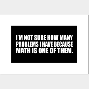 I’m not sure how many problems I have because math is one of them Posters and Art